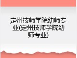 定州技师学院幼师专业(定州技师学院幼师专业)