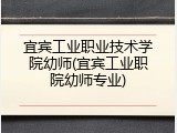 宜宾工业职业技术学院幼师(宜宾工业职院幼师专业)
