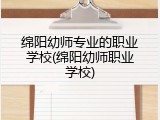 绵阳幼师专业的职业学校(绵阳幼师职业学校)