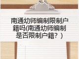 南通幼师编制限制户籍吗(南通幼师编制是否限制户籍?)