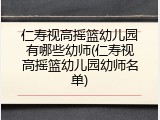 仁寿视高摇篮幼儿园有哪些幼师(仁寿视高摇篮幼儿园幼师名单)