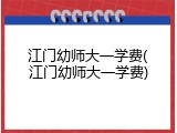 江门幼师大一学费(江门幼师大一学费)
