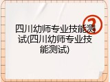 四川幼师专业技能测试(四川幼师专业技能测试)