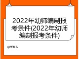 2022年幼师编制报考条件(2022年幼师编制报考条件)