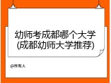 幼师考成都哪个大学(成都幼师大学推荐)