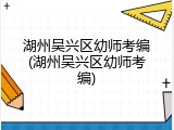 湖州吴兴区幼师考编(湖州吴兴区幼师考编)
