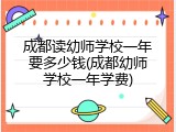 成都读幼师学校一年要多少钱(成都幼师学校一年学费)