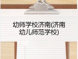 幼师学校济南(济南幼儿师范学校)