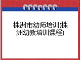 株洲市幼师培训(株洲幼教培训课程)