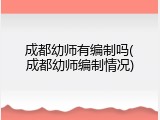 成都幼师有编制吗(成都幼师编制情况)