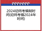 2024幼师考编制时间(幼师考编2024年时间)