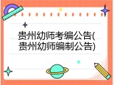 贵州幼师考编公告(贵州幼师编制公告)