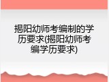 揭阳幼师考编制的学历要求(揭阳幼师考编学历要求)