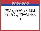 西安幼师学校专科排行(西安幼师专科排名)