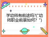 学幼师有前途吗?("幼师职业前景如何？")