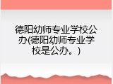 德阳幼师专业学校公办(德阳幼师专业学校是公办。)