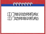 江门培训幼师机构(江门幼师培训机构)