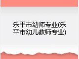 乐平市幼师专业(乐平市幼儿教师专业)