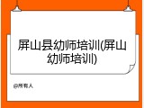 屏山县幼师培训(屏山幼师培训)