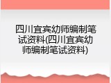 四川宜宾幼师编制笔试资料(四川宜宾幼师编制笔试资料)