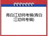 青白江幼师考编(青白江幼师考编)