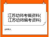 江苏幼师考编资料(江苏幼师编考资料)