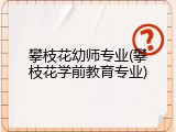 攀枝花幼师专业(攀枝花学前教育专业)