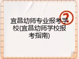 宜昌幼师专业报考学校(宜昌幼师学校报考指南)