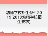 幼师学校招生条件2019(2019幼师学校招生要求)