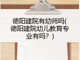 德阳建院有幼师吗(德阳建院幼儿教育专业有吗？)