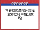 宜春幼师单招分数线(宜春幼师单招分数线)