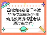 四川幼师资格证考试的通过率高吗(四川幼儿教师资格证考试通过率高吗)