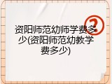 资阳师范幼师学费多少(资阳师范幼教学费多少)