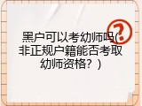 黑户可以考幼师吗(非正规户籍能否考取幼师资格?)