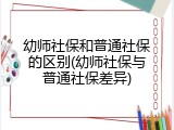 幼师社保和普通社保的区别(幼师社保与普通社保差异)