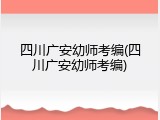 四川广安幼师考编(四川广安幼师考编)