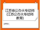 江苏省公办大专幼师(江苏公办大专幼师教育)