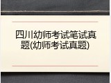四川幼师考试笔试真题(幼师考试真题)