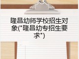隆昌幼师学校招生对象("隆昌幼专招生要求")