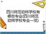 四川师范幼师学校有哪些专业(四川师范幼师学校专业一览)