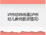 泸州幼师待遇(泸州幼儿教师薪资情况)