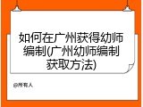如何在广州获得幼师编制(广州幼师编制获取方法)