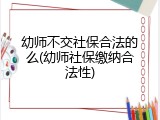 幼师不交社保合法的么(幼师社保缴纳合法性)