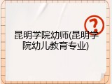 昆明学院幼师(昆明学院幼儿教育专业)
