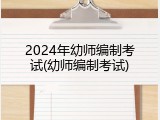 2024年幼师编制考试(幼师编制考试)