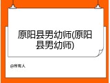 原阳县男幼师(原阳县男幼师)
