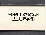 绵阳理工幼师(绵阳理工幼师学院)