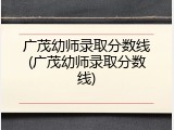 广茂幼师录取分数线(广茂幼师录取分数线)
