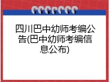 四川巴中幼师考编公告(巴中幼师考编信息公布)