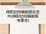 绵阳幼师编制报名条件(绵阳幼师编制报考要求)
